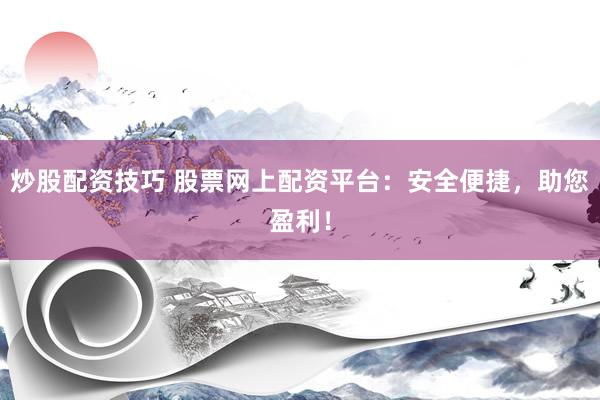 炒股配资技巧 股票网上配资平台：安全便捷，助您盈利！