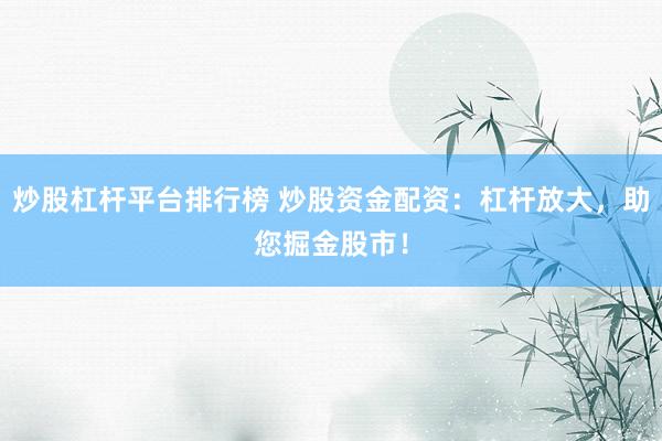 炒股杠杆平台排行榜 炒股资金配资：杠杆放大，助您掘金股市！