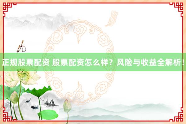 正规股票配资 股票配资怎么样？风险与收益全解析！