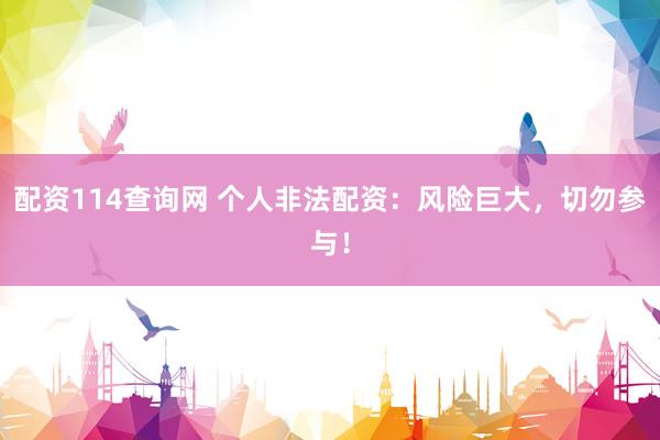 配资114查询网 个人非法配资：风险巨大，切勿参与！