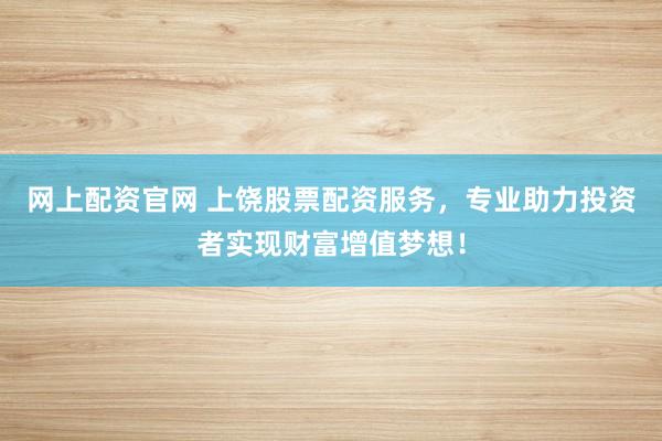 网上配资官网 上饶股票配资服务，专业助力投资者实现财富增值梦想！