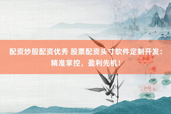 配资炒股配资优秀 股票配资头寸软件定制开发：精准掌控，盈利先机！