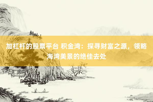 加杠杆的股票平台 积金湾：探寻财富之源，领略海湾美景的绝佳去处