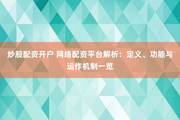 炒股配资开户 网络配资平台解析：定义、功能与运作机制一览