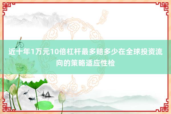 近十年1万元10倍杠杆最多赔多少在全球投资流向的策略适应性检