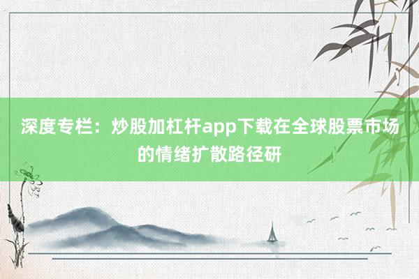 深度专栏：炒股加杠杆app下载在全球股票市场的情绪扩散路径研