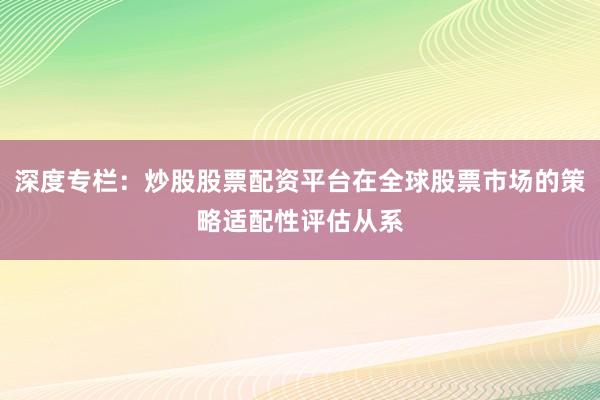 深度专栏：炒股股票配资平台在全球股票市场的策略适配性评估从系