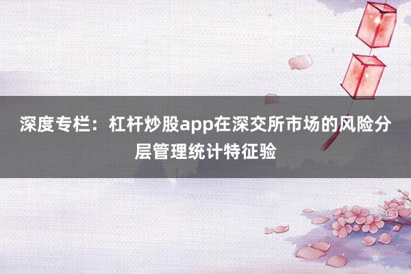 深度专栏：杠杆炒股app在深交所市场的风险分层管理统计特征验