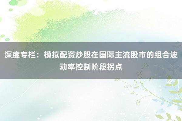 深度专栏：模拟配资炒股在国际主流股市的组合波动率控制阶段拐点