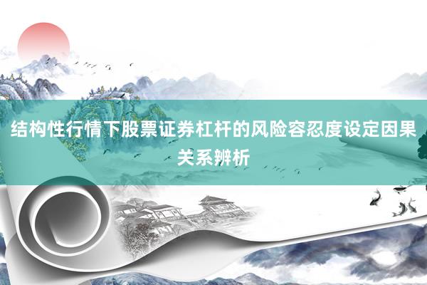 结构性行情下股票证券杠杆的风险容忍度设定因果关系辨析