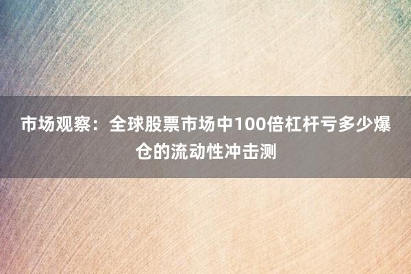 市场观察：全球股票市场中100倍杠杆亏多少爆仓的流动性冲击测