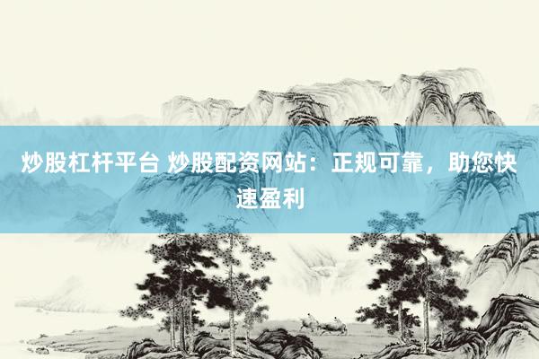 炒股杠杆平台 炒股配资网站：正规可靠，助您快速盈利