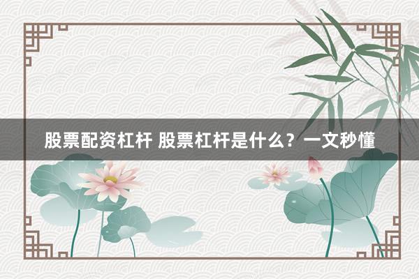 股票配资杠杆 股票杠杆是什么？一文秒懂