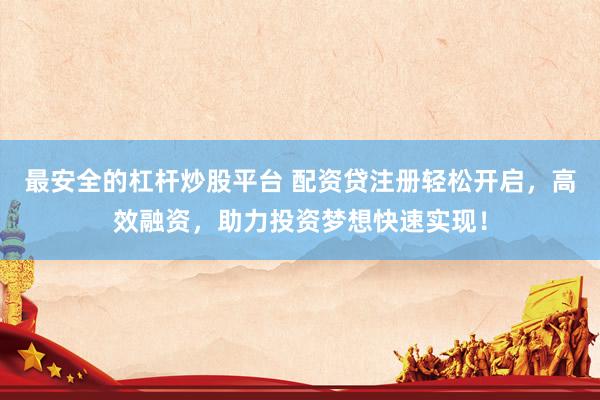 最安全的杠杆炒股平台 配资贷注册轻松开启，高效融资，助力投资梦想快速实现！